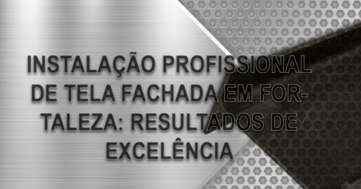 Instalacao Profissional de Tela Fachada em Fortaleza Resultados de Excelencia