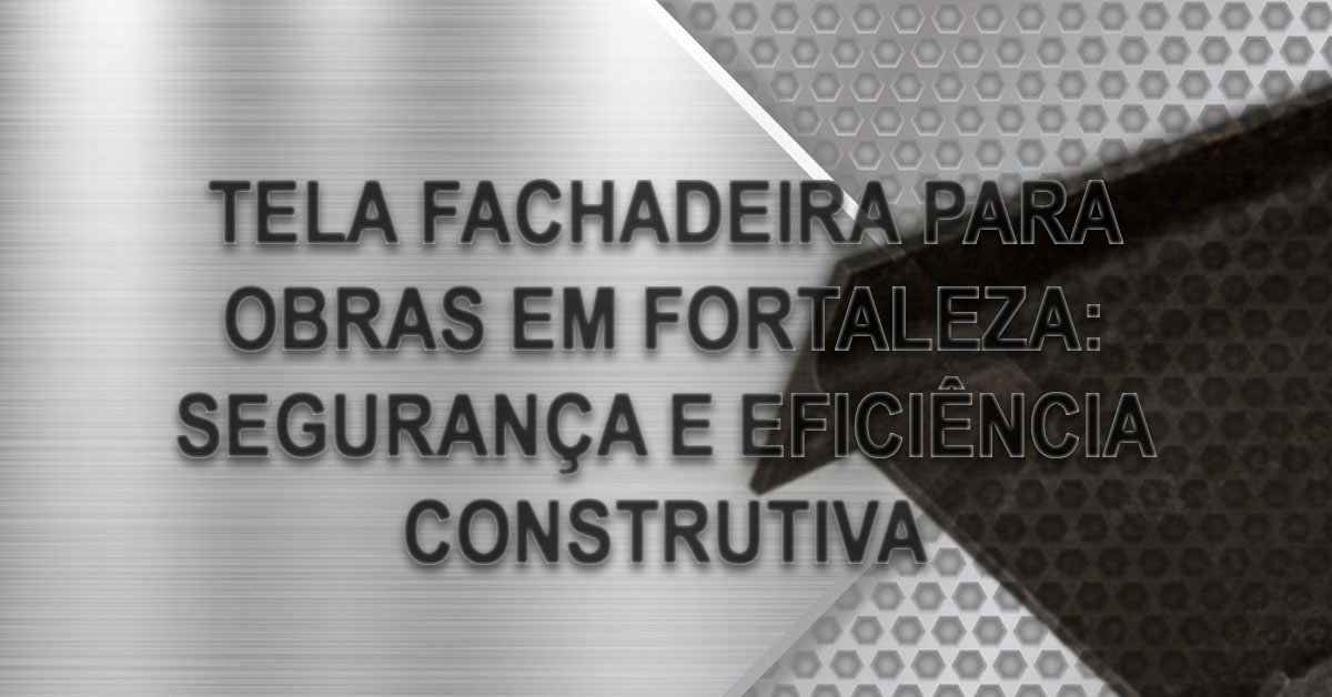 tela fachadeira para obras em fortaleza seguranca eficiencia construtiva