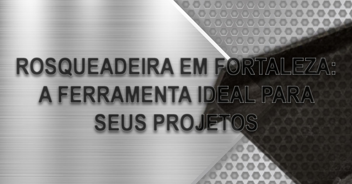 Rosqueadeira em Fortaleza a ferramenta ideal para seus projetos