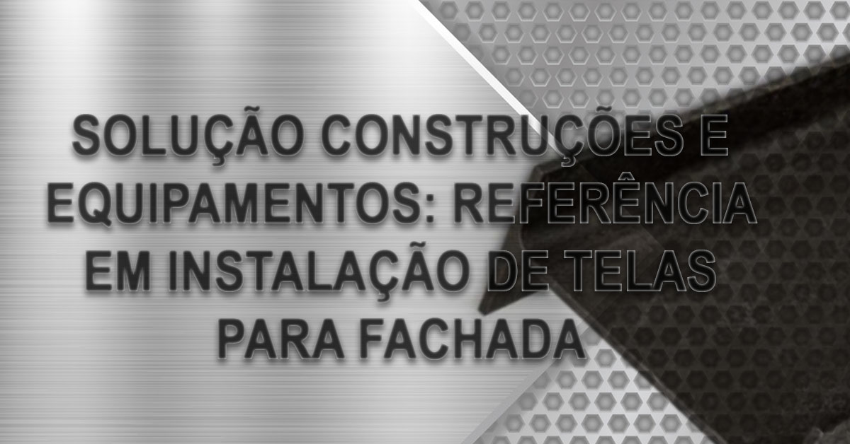 Solucao Construcoes e Equipamentos referencia em instalacao de telas para fachada