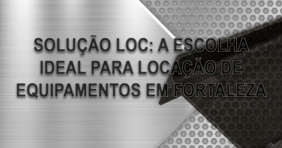 Solucao Loc A escolha ideal para locacao de equipamentos em Fortaleza