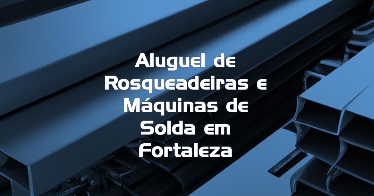 Aluguel de Rosqueadeiras e Máquinas de Solda em Fortaleza