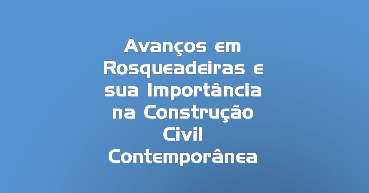 Avanços em Rosqueadeiras e sua Importância na Construção Civil Contemporânea