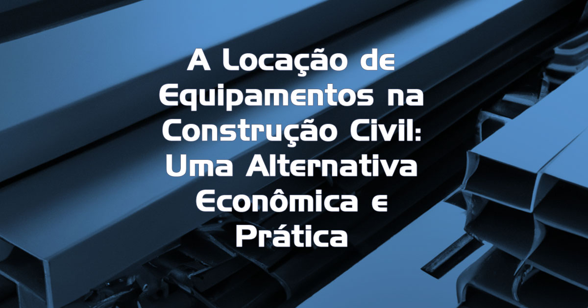 A Locação de Equipamentos na Construção Civil Uma Alternativa Econômica e Prática