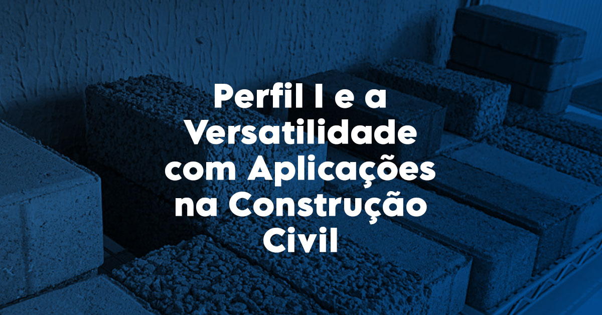 Perfil I e a Versatilidade com Aplicações na Construção Civil