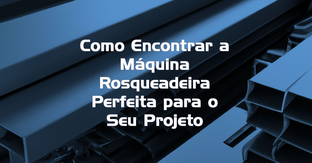 Como Encontrar a Máquina Rosqueadeira Perfeita para o Seu Projeto