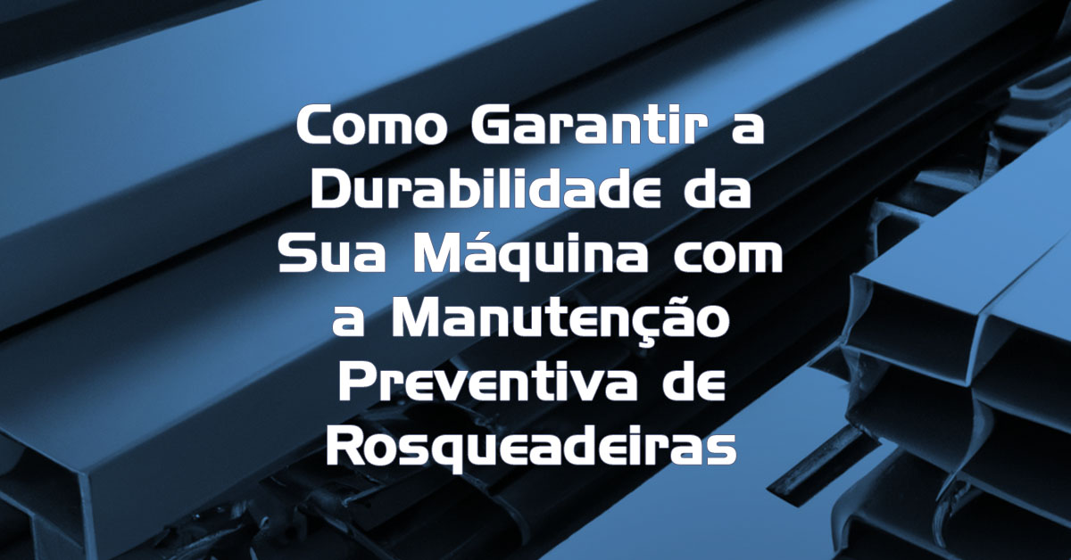 Como Garantir a Durabilidade da Sua Máquina com a Manutenção Preventiva de Rosqueadeiras