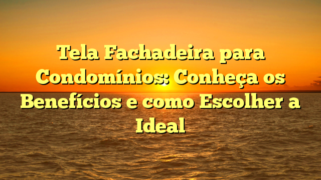 Tela Fachadeira para Condomínios: Conheça os Benefícios e como Escolher a Ideal